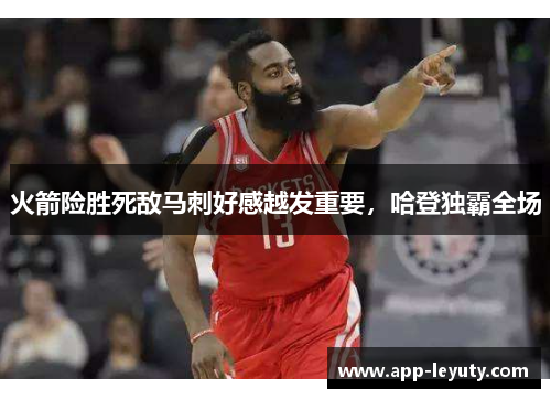火箭险胜死敌马刺好感越发重要，哈登独霸全场