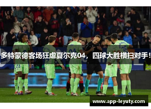 多特蒙德客场狂虐夏尔克04，四球大胜横扫对手！