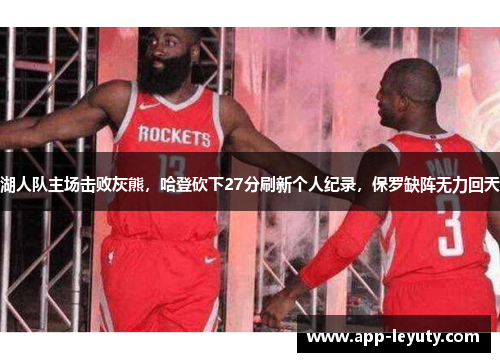 湖人队主场击败灰熊，哈登砍下27分刷新个人纪录，保罗缺阵无力回天