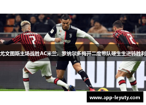 尤文图斯主场战胜AC米兰，罗纳尔多梅开二度带队硬生生逆转胜利