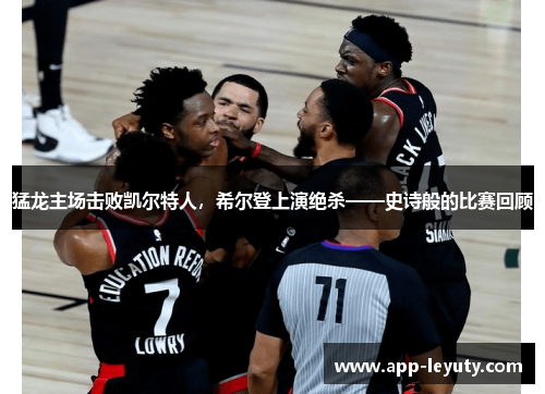 猛龙主场击败凯尔特人，希尔登上演绝杀——史诗般的比赛回顾