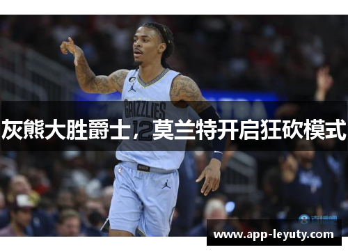 灰熊大胜爵士，莫兰特开启狂砍模式
