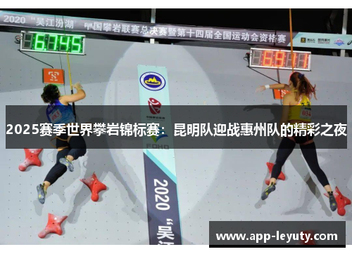 2025赛季世界攀岩锦标赛：昆明队迎战惠州队的精彩之夜