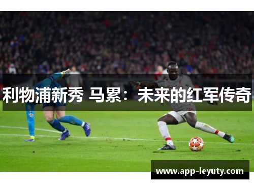 利物浦新秀 马累：未来的红军传奇