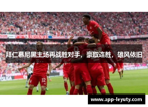 拜仁慕尼黑主场再战胜对手，豪取连胜，雄风依旧