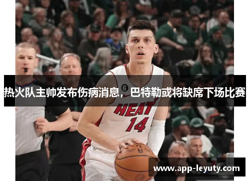 热火队主帅发布伤病消息，巴特勒或将缺席下场比赛