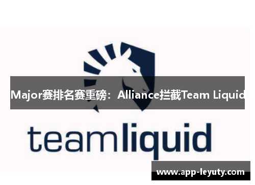 Major赛排名赛重磅：Alliance拦截Team Liquid