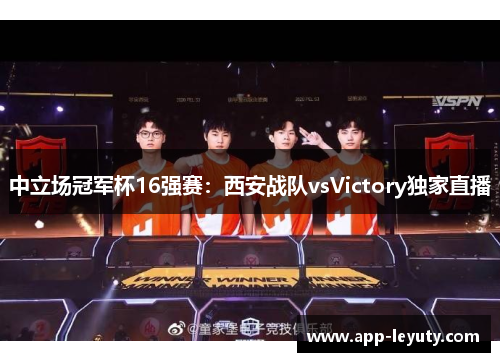 中立场冠军杯16强赛：西安战队vsVictory独家直播