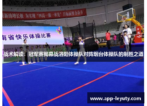 战术解读：冠军赛揭幕战洛阳体操队对阵烟台体操队的制胜之道