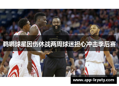 鹈鹕球星因伤休战两周球迷担心冲击季后赛